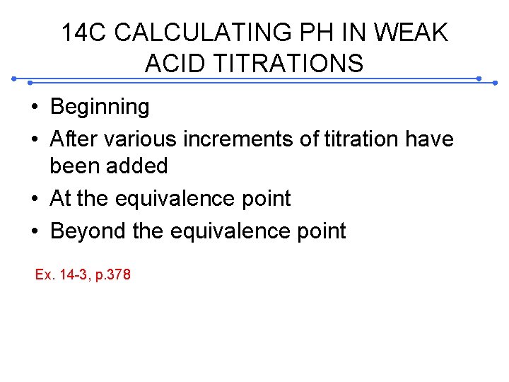 14 C CALCULATING PH IN WEAK ACID TITRATIONS • Beginning • After various increments