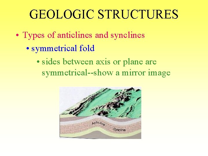 GEOLOGIC STRUCTURES • Types of anticlines and synclines • symmetrical fold • sides between