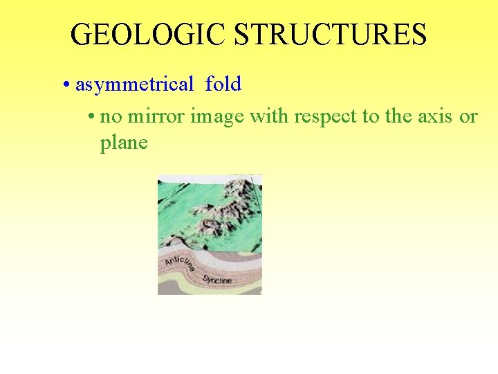 GEOLOGIC STRUCTURES • asymmetrical fold • no mirror image with respect to the axis