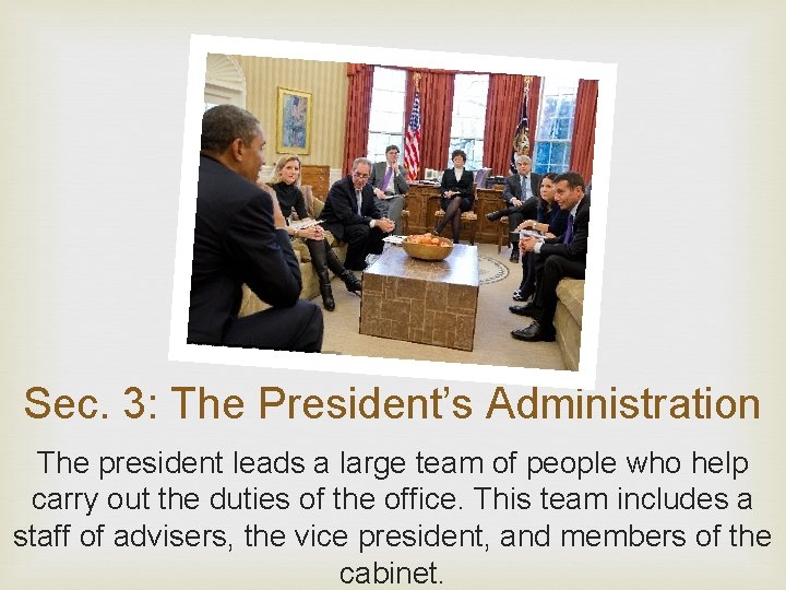 Sec. 3: The President’s Administration The president leads a large team of people who