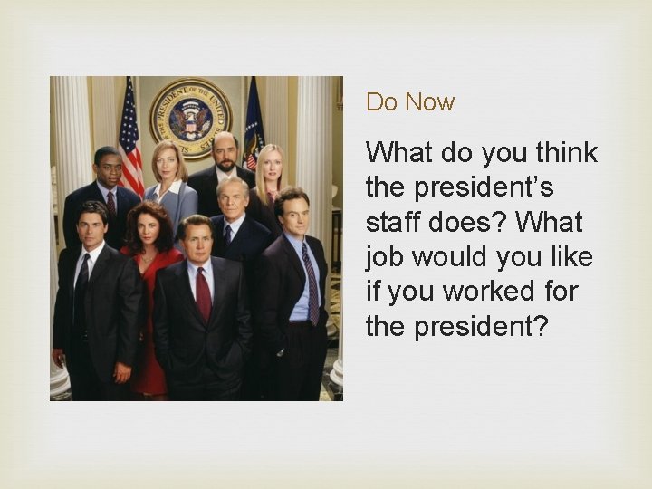 Do Now What do you think the president’s staff does? What job would you