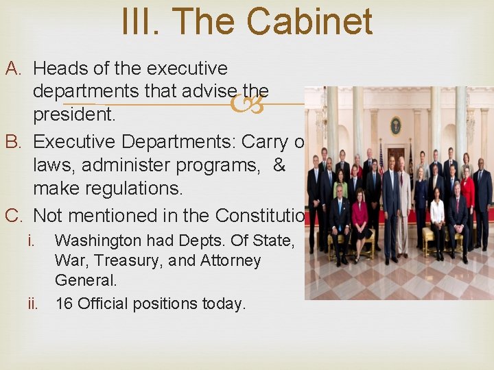 III. The Cabinet A. Heads of the executive departments that advise the president. B.
