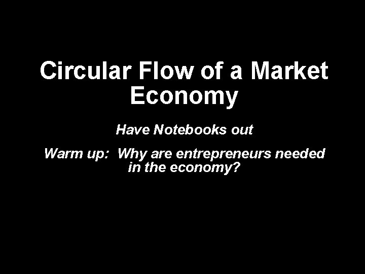 Circular Flow of a Market Economy Have Notebooks out Warm up: Why are entrepreneurs