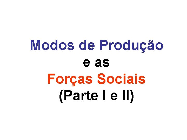 Modos de Produção e as Forças Sociais (Parte I e II) 