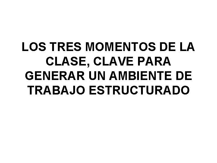 LOS TRES MOMENTOS DE LA CLASE, CLAVE PARA GENERAR UN AMBIENTE DE TRABAJO ESTRUCTURADO