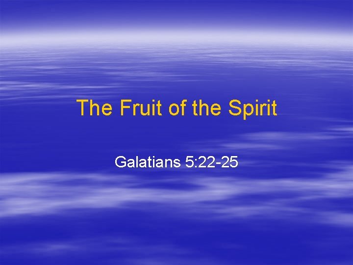 The Fruit of the Spirit Galatians 5: 22 -25 