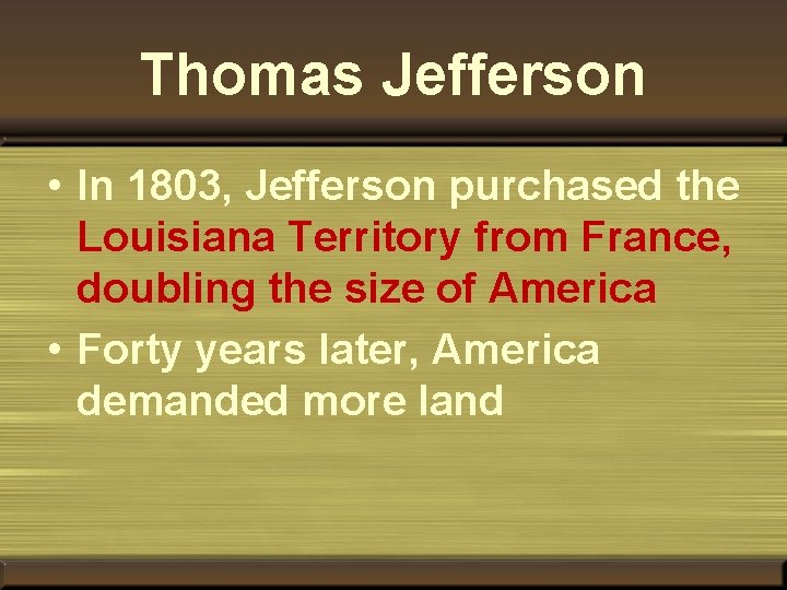 Thomas Jefferson • In 1803, Jefferson purchased the Louisiana Territory from France, doubling the