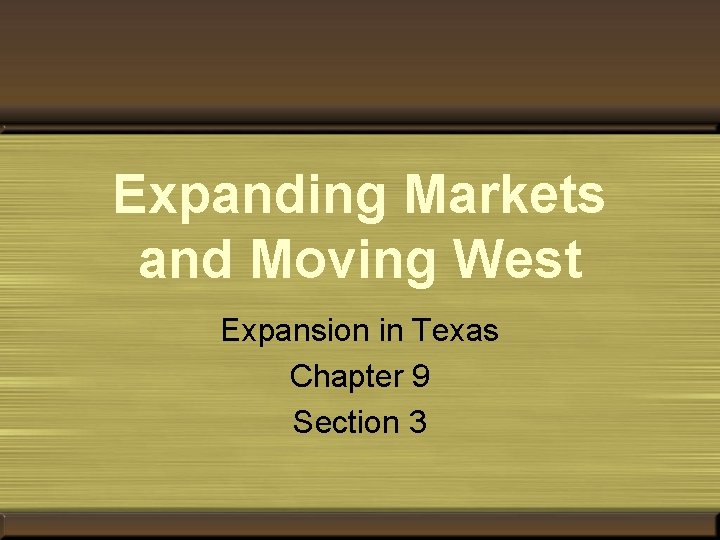 Expanding Markets and Moving West Expansion in Texas Chapter 9 Section 3 