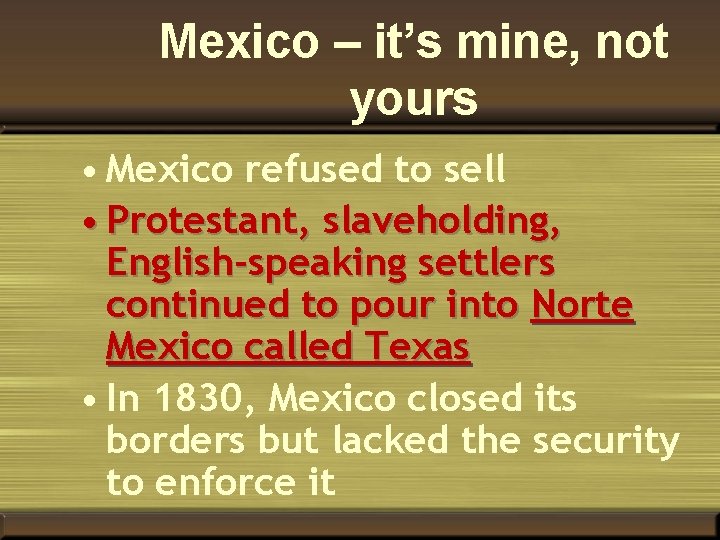 Mexico – it’s mine, not yours • Mexico refused to sell • Protestant, slaveholding,