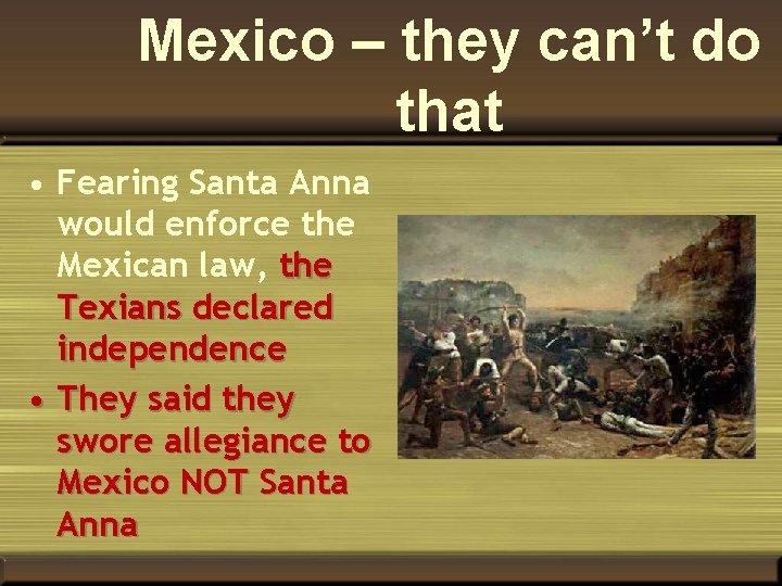 Mexico – they can’t do that • Fearing Santa Anna would enforce the Mexican