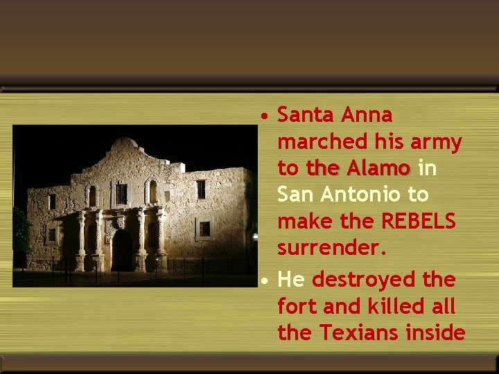  • Santa Anna marched his army to the Alamo in San Antonio to