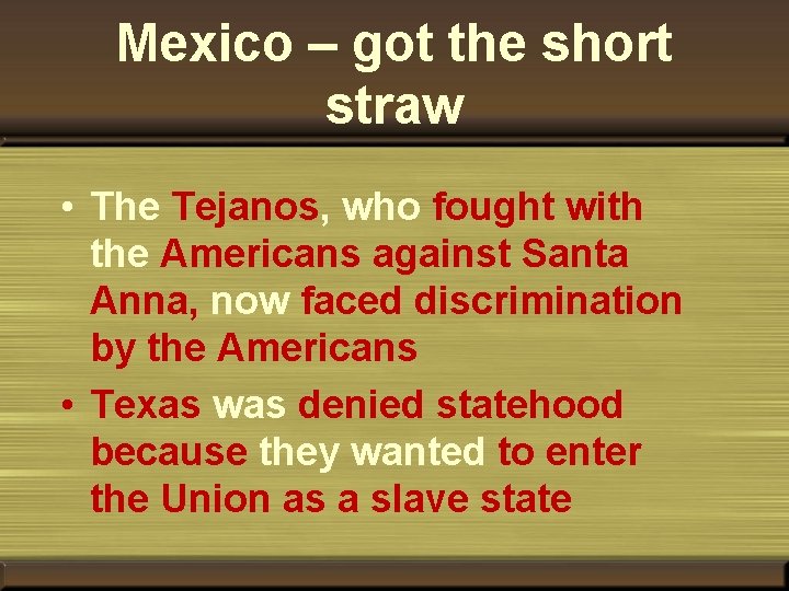 Mexico – got the short straw • The Tejanos, who fought with the Americans