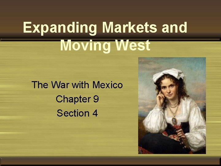 Expanding Markets and Moving West The War with Mexico Chapter 9 Section 4 