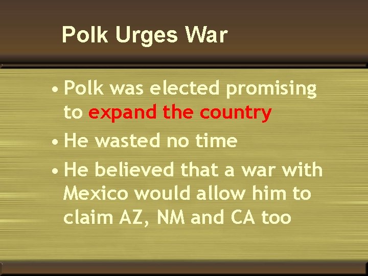 Polk Urges War • Polk was elected promising to expand the country • He