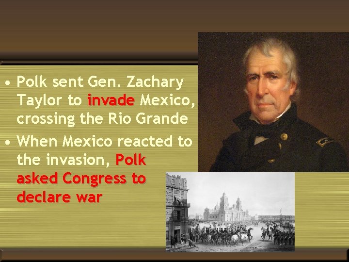  • Polk sent Gen. Zachary Taylor to invade Mexico, crossing the Rio Grande