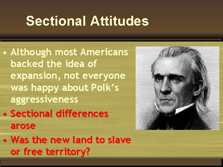 Sectional Attitudes • Although most Americans backed the idea of expansion, not everyone was