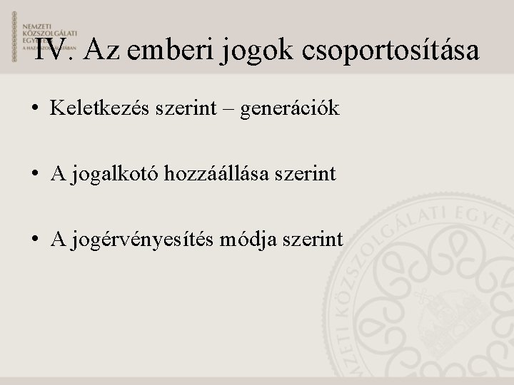 IV. Az emberi jogok csoportosítása • Keletkezés szerint – generációk • A jogalkotó hozzáállása