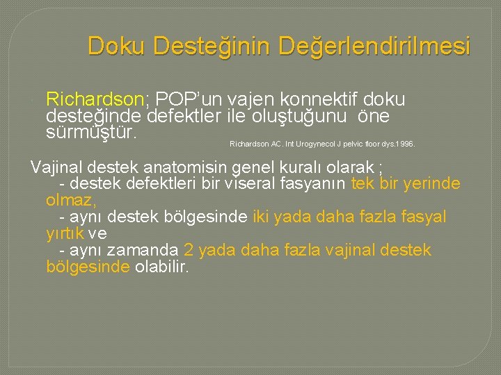 Doku Desteğinin Değerlendirilmesi Richardson; POP’un vajen konnektif doku desteğinde defektler ile oluştuğunu öne sürmüştür. Doku Desteğinin Değerlendirilmesi Richardson; POP’un vajen konnektif doku desteğinde defektler ile oluştuğunu öne sürmüştür.