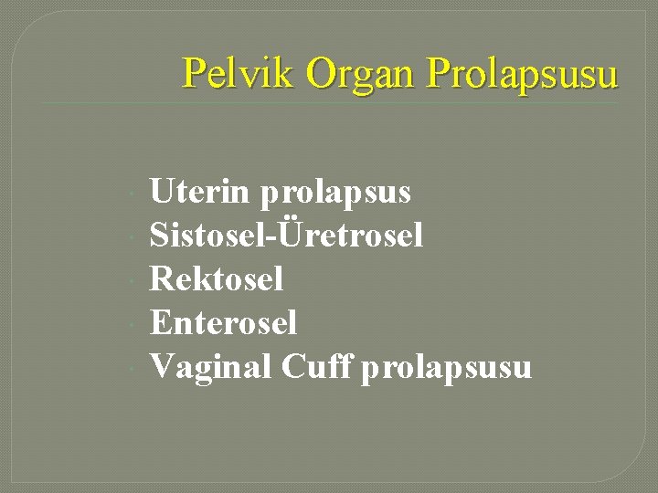 Pelvik Organ Prolapsusu Uterin prolapsus Sistosel-Üretrosel Rektosel Enterosel Vaginal Cuff prolapsusu 
