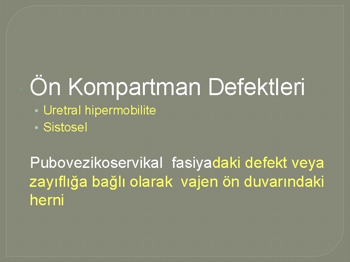  Ön Kompartman Defektleri • Uretral hipermobilite • Sistosel Pubovezikoservikal fasiyadaki defekt veya zayıflığa