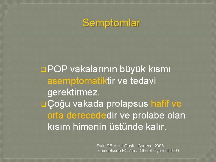 Semptomlar q POP vakalarının büyük kısmı asemptomatiktir ve tedavi gerektirmez. q Çoğu vakada prolapsus Semptomlar q POP vakalarının büyük kısmı asemptomatiktir ve tedavi gerektirmez. q Çoğu vakada prolapsus