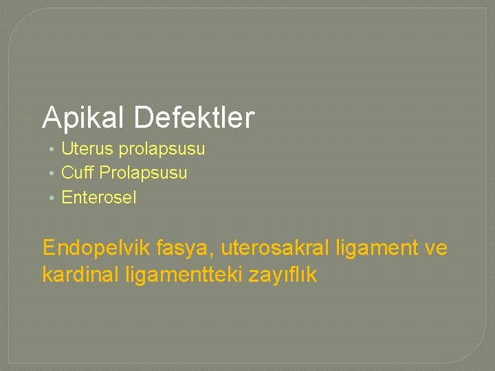  Apikal Defektler • Uterus prolapsusu • Cuff Prolapsusu • Enterosel Endopelvik fasya, uterosakral