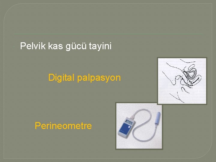  Pelvik kas gücü tayini Digital palpasyon Perineometre 