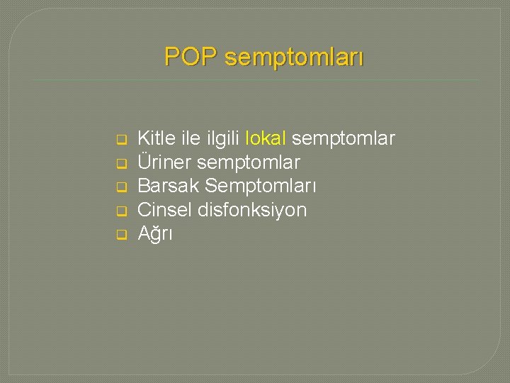 POP semptomları q q q Kitle ilgili lokal semptomlar Üriner semptomlar Barsak Semptomları Cinsel