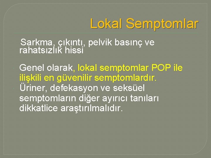 Lokal Semptomlar Sarkma, çıkıntı, pelvik basınç ve rahatsızlık hissi Genel olarak, lokal semptomlar POP