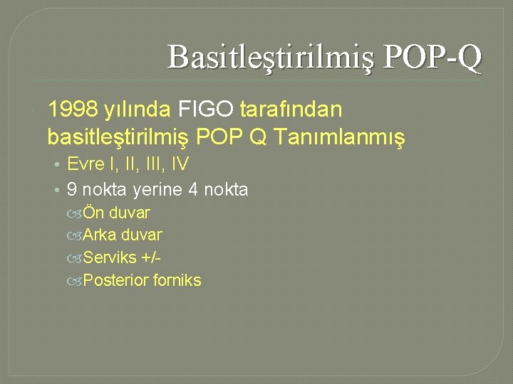 Basitleştirilmiş POP-Q 1998 yılında FIGO tarafından basitleştirilmiş POP Q Tanımlanmış • Evre I, III,