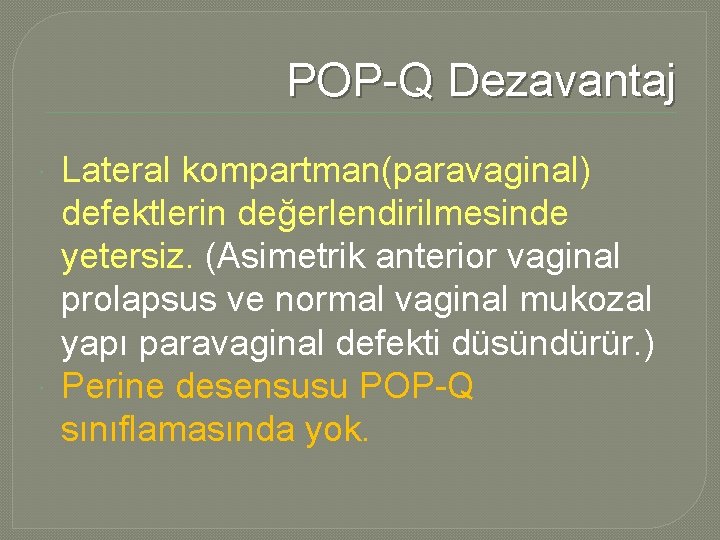 POP-Q Dezavantaj Lateral kompartman(paravaginal) defektlerin değerlendirilmesinde yetersiz. (Asimetrik anterior vaginal prolapsus ve normal vaginal POP-Q Dezavantaj Lateral kompartman(paravaginal) defektlerin değerlendirilmesinde yetersiz. (Asimetrik anterior vaginal prolapsus ve normal vaginal