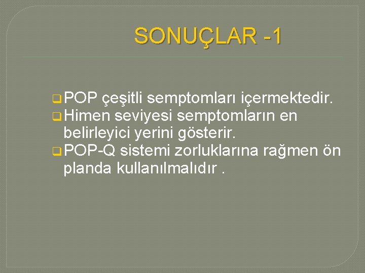 SONUÇLAR -1 q POP çeşitli semptomları içermektedir. q Himen seviyesi semptomların en belirleyici yerini SONUÇLAR -1 q POP çeşitli semptomları içermektedir. q Himen seviyesi semptomların en belirleyici yerini