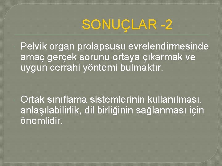 SONUÇLAR -2 Pelvik organ prolapsusu evrelendirmesinde amaç gerçek sorunu ortaya çıkarmak ve uygun cerrahi