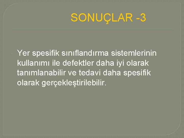 SONUÇLAR -3 Yer spesifik sınıflandırma sistemlerinin kullanımı ile defektler daha iyi olarak tanımlanabilir ve