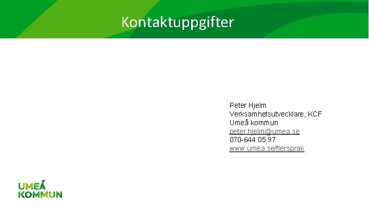 Kontaktuppgifter Peter Hjelm Verksamhetsutvecklare, KCF Umeå kommun peter. hjelm@umea. se 070 -644 05 97