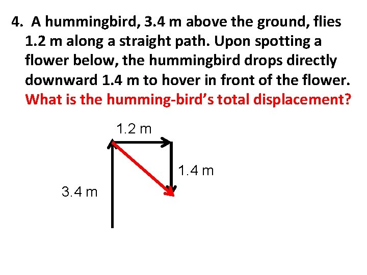 4. A hummingbird, 3. 4 m above the ground, flies 1. 2 m along