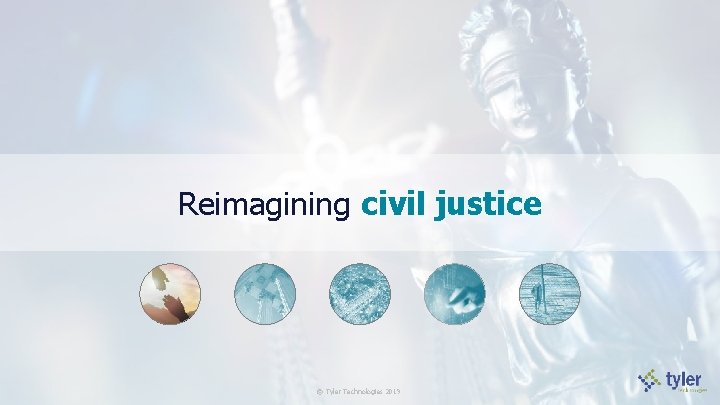 Reimagining civil justice © Tyler Technologies 2019 