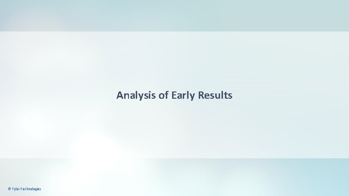 Analysis of Early Results © Tyler Technologies 