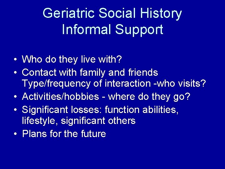 Geriatric Social History Informal Support • Who do they live with? • Contact with
