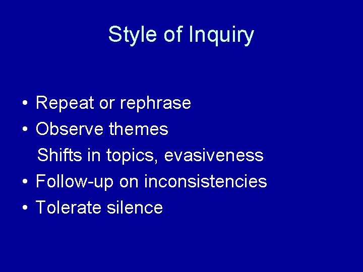 Style of Inquiry • Repeat or rephrase • Observe themes Shifts in topics, evasiveness