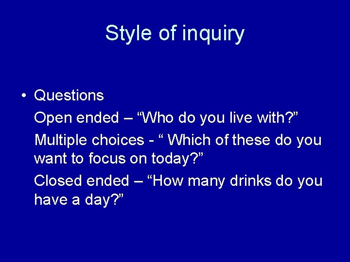 Style of inquiry • Questions Open ended – “Who do you live with? ”