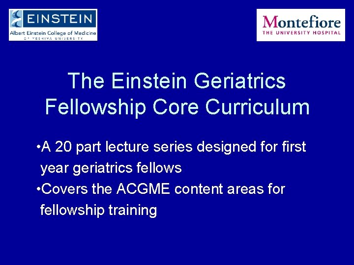 The Einstein Geriatrics Fellowship Core Curriculum • A 20 part lecture series designed for