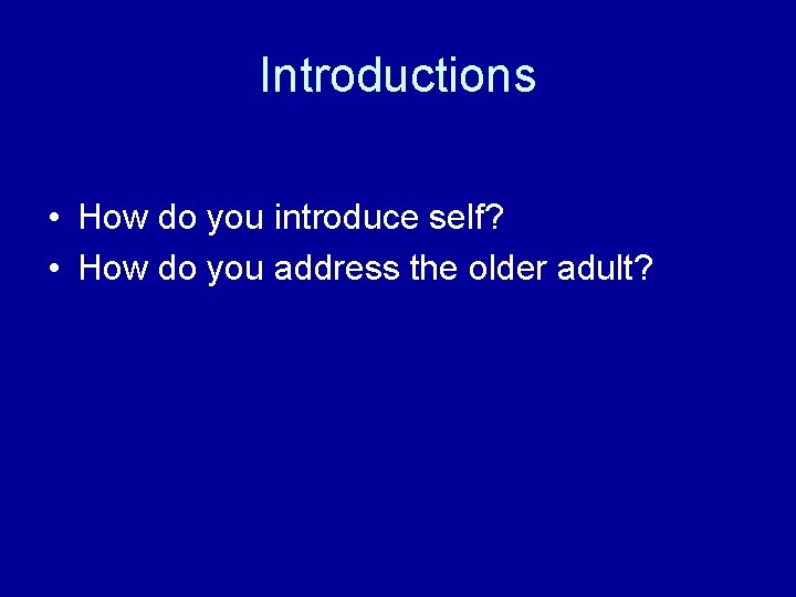 Introductions • How do you introduce self? • How do you address the older