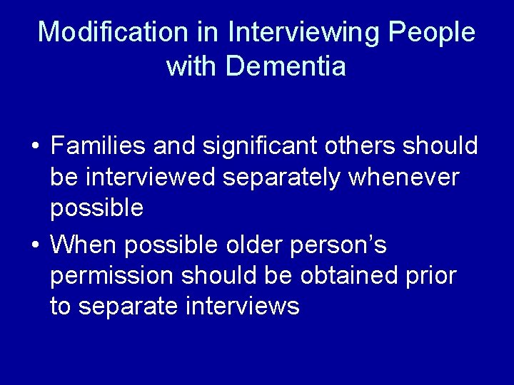 Modification in Interviewing People with Dementia • Families and significant others should be interviewed