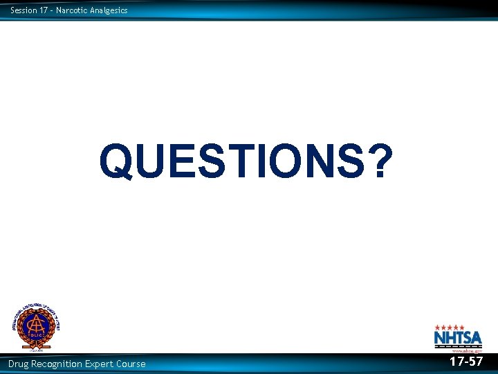 Session 17 – Narcotic Analgesics QUESTIONS? Drug Recognition Expert Course 17 -57 
