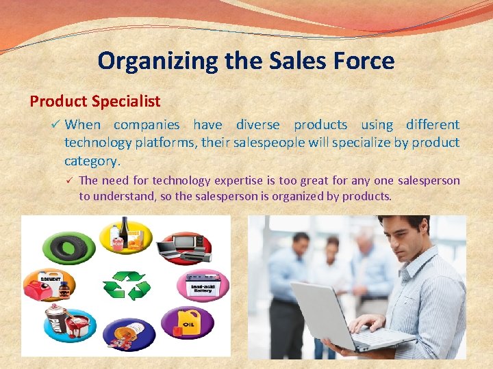 Organizing the Sales Force Product Specialist ü When companies have diverse products using different