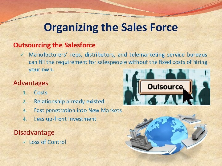 Organizing the Sales Force Outsourcing the Salesforce ü Manufacturers’ reps, distributors, and telemarketing service