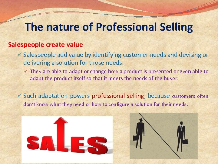 The nature of Professional Selling Salespeople create value ü Salespeople add value by identifying