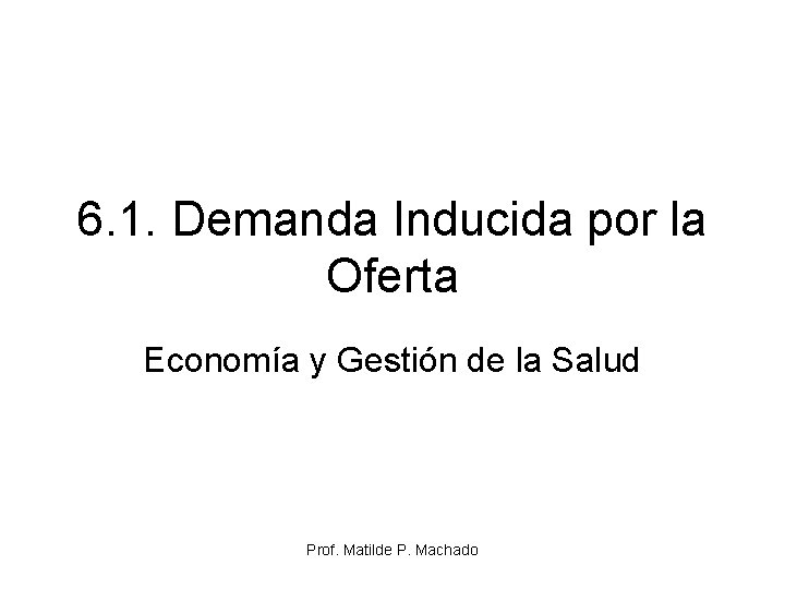 6. 1. Demanda Inducida por la Oferta Economía y Gestión de la Salud Prof. 6. 1. Demanda Inducida por la Oferta Economía y Gestión de la Salud Prof.
