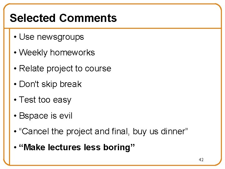 Selected Comments • Use newsgroups • Weekly homeworks • Relate project to course •